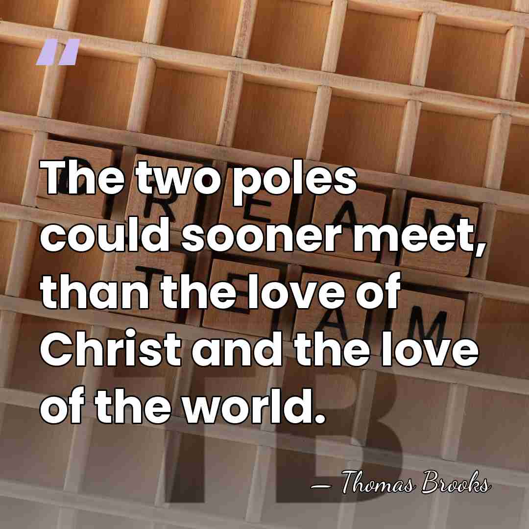 The two poles could sooner meet, than the love of Christ and&hellip; - Thomas Brooks