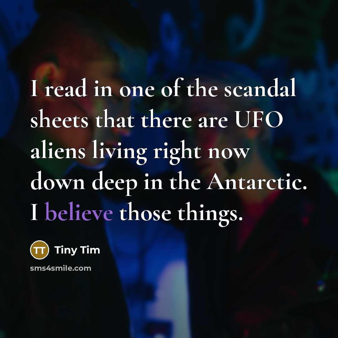 “I read in one of the scandal sheets that there are UFO aliens living right now down deep in the Antarctic. I believe those things.” quote by Tiny Tim