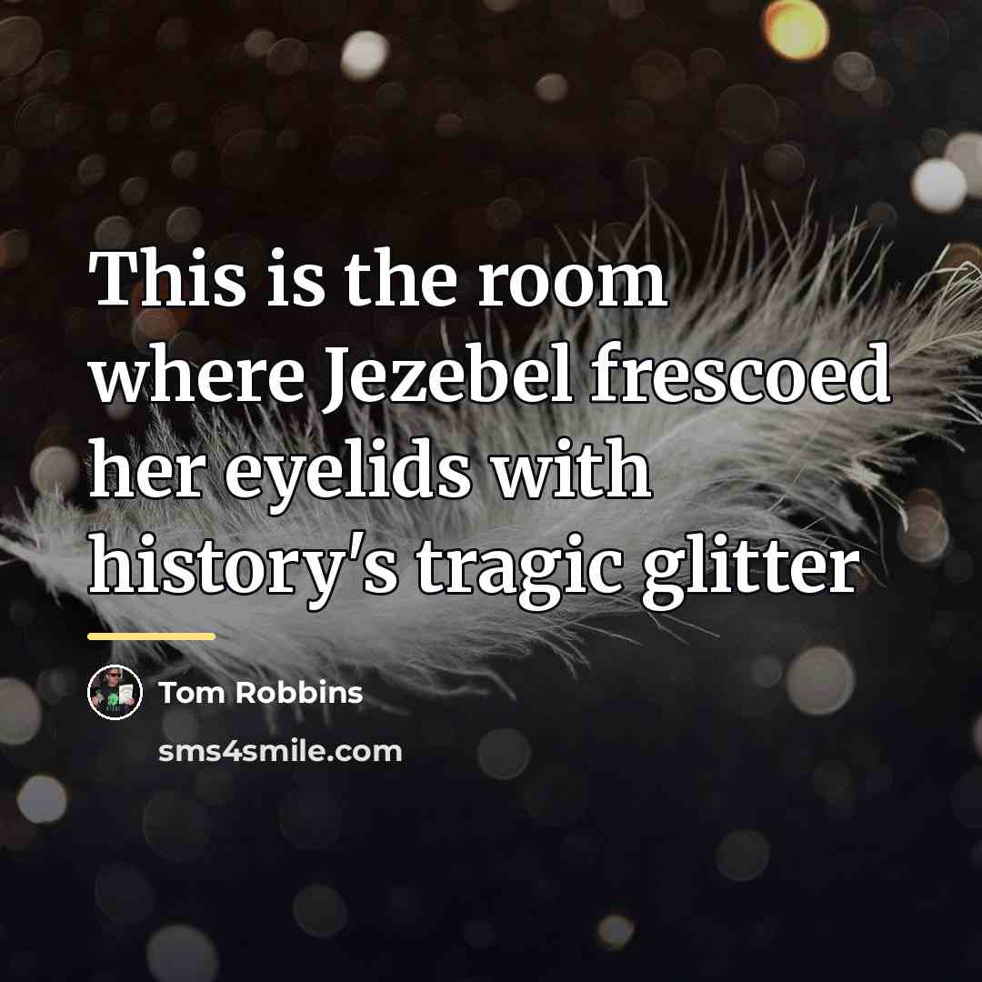 “This is the room where Jezebel frescoed her eyelids with…” quote by Tom Robbins