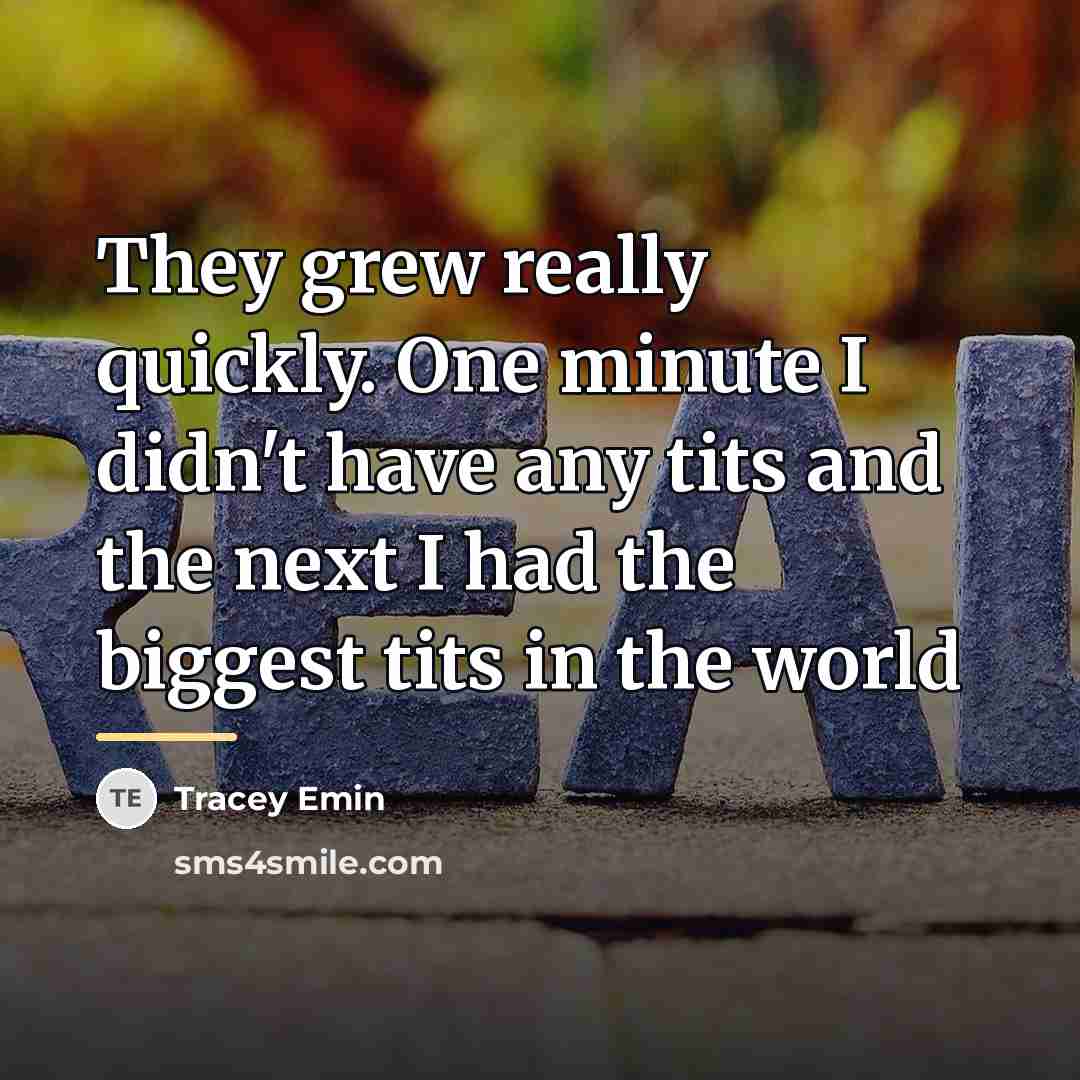“They grew really quickly. One minute I didn't have any…” quote by Tracey Emin