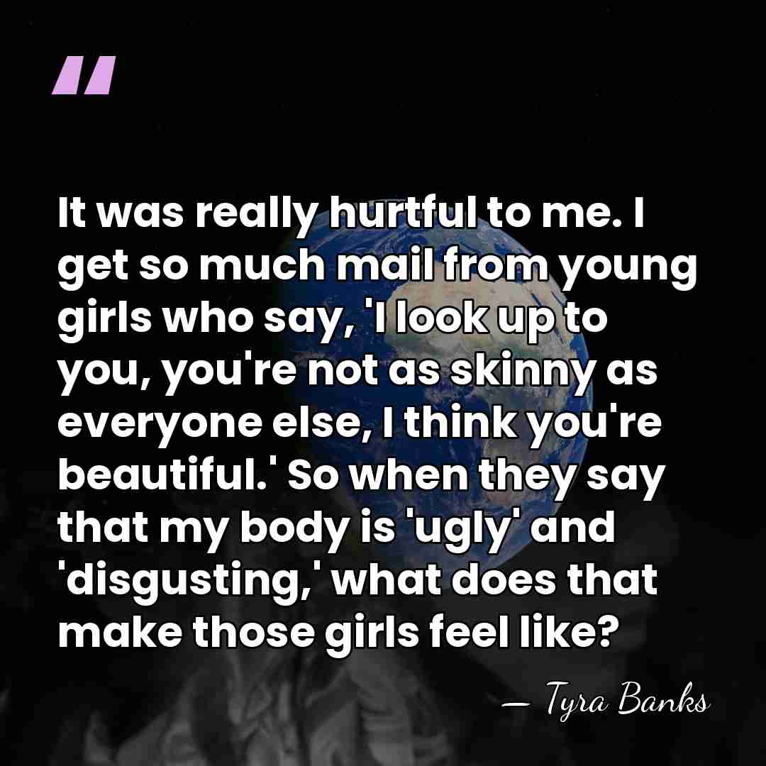 It was really hurtful to me. I get so much mail from&hellip; - Tyra Banks