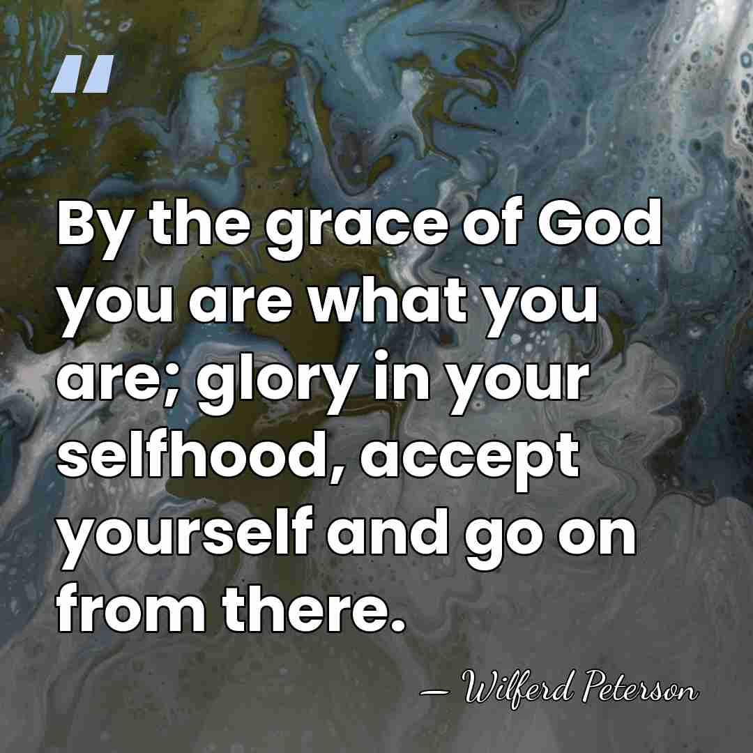 By the grace of God you are what you are; glory in&hellip; - Wilferd Peterson