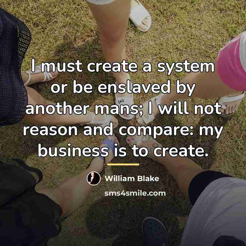 “I must create a system or be enslaved by another…” quote by William Blake