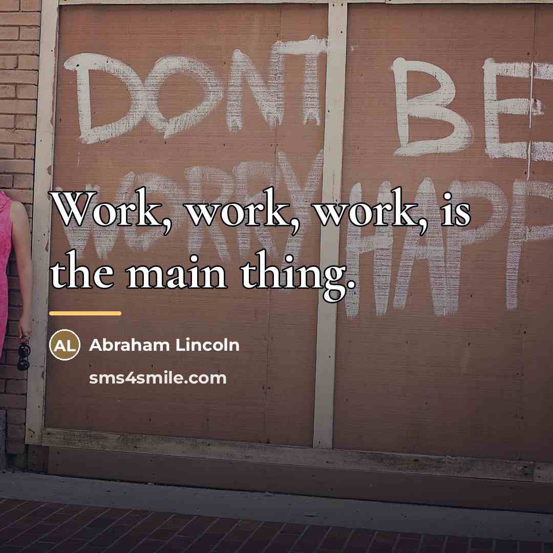 “Work, work, work, is the main thing.…” quote by Abraham Lincoln