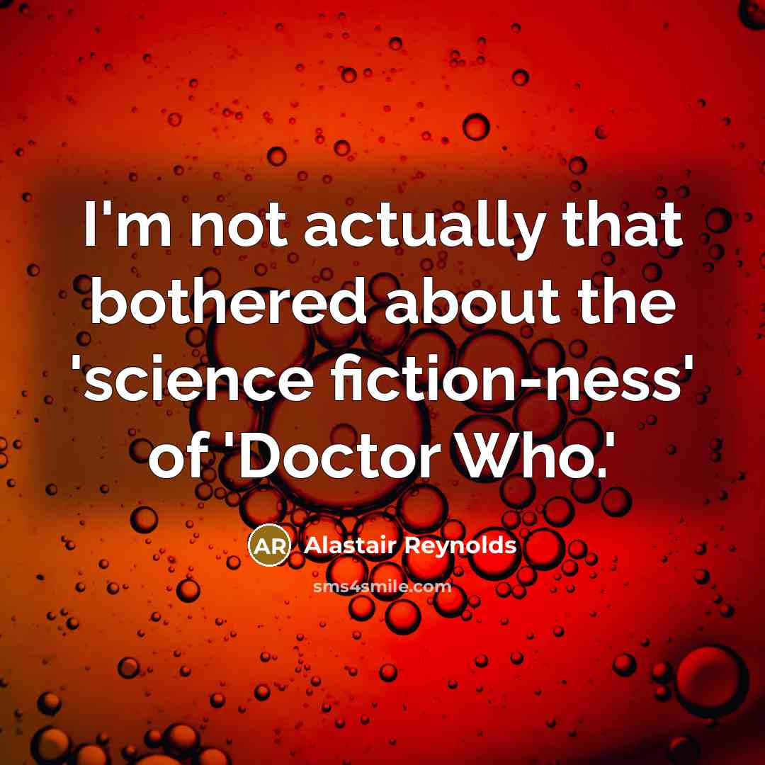 “I'm not actually that bothered about the 'science fiction-ness' of…” quote by Alastair Reynolds