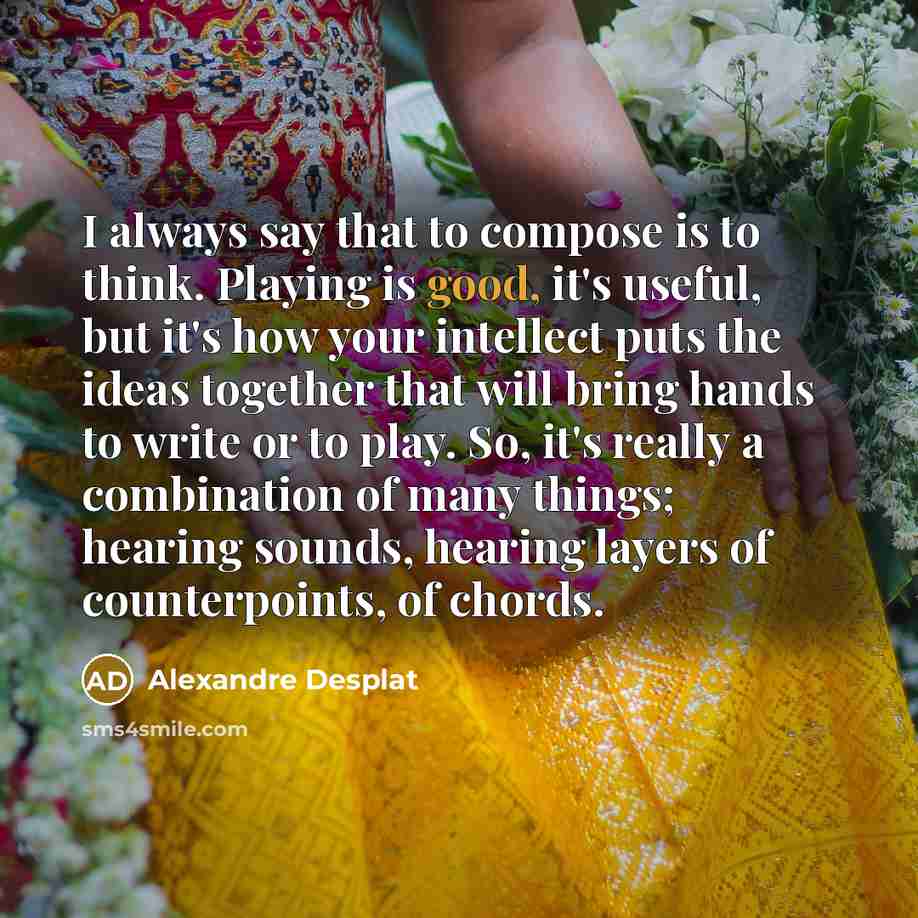 “I always say that to compose is to think. Playing…” quote by Alexandre Desplat