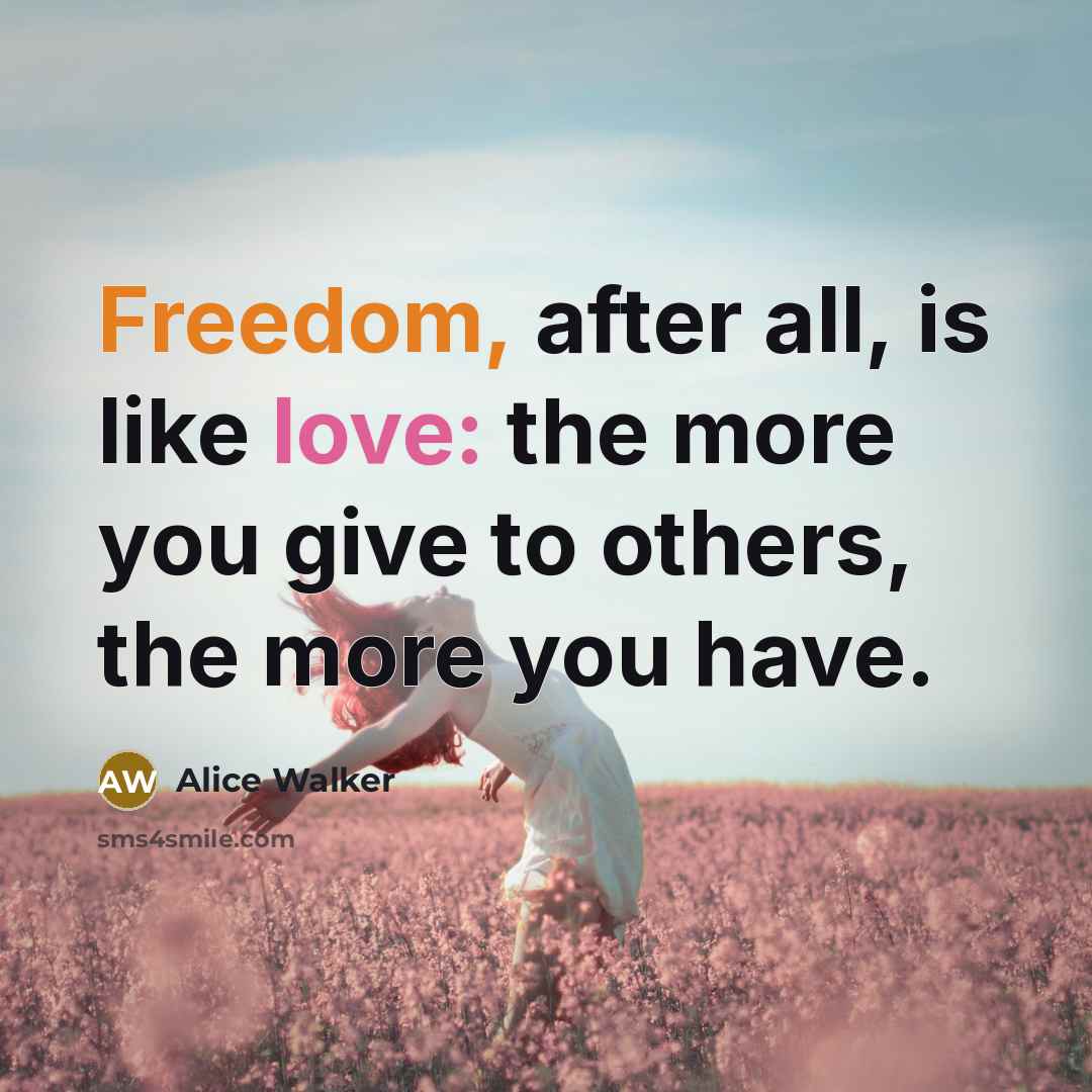 “Freedom, after all, is like love: the more you give…” quote by Alice Walker