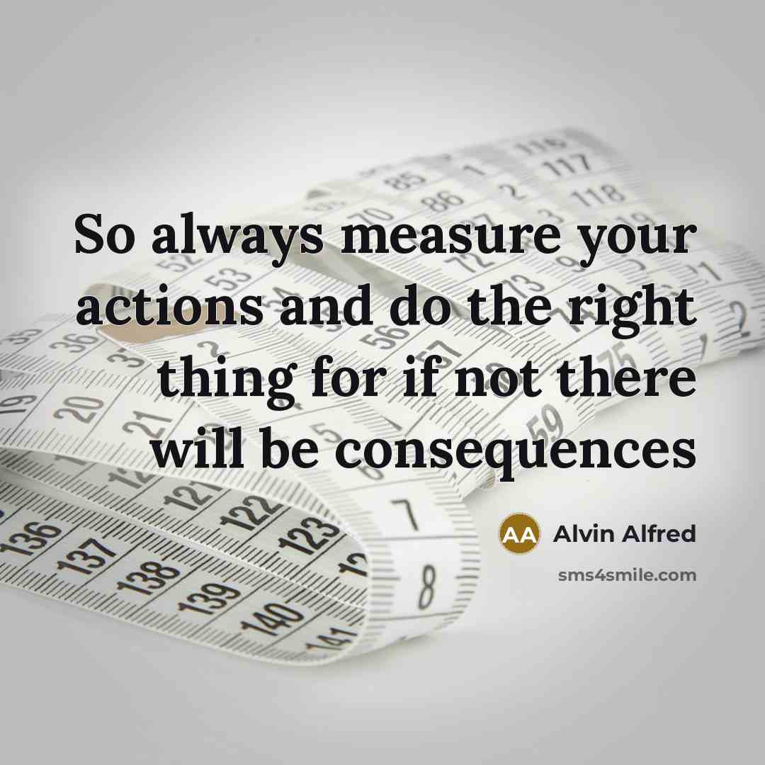“So always measure your actions and do the right thing for if not there will be consequences” quote by Alvin Alfred