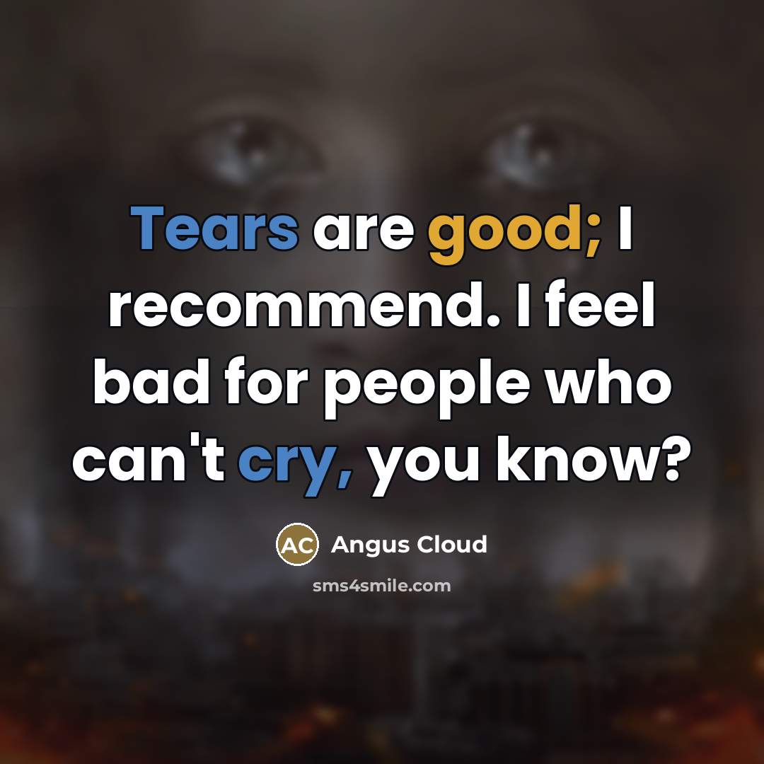 “Tears are good; I recommend. I feel bad for people…” quote by Angus Cloud