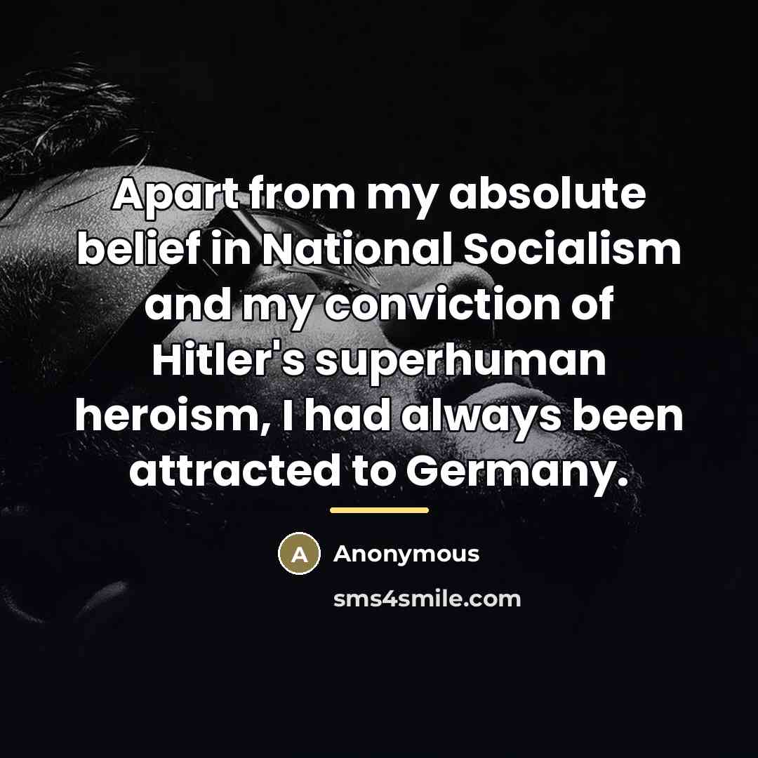 “Apart from my absolute belief in National Socialism and my…” quote by Anonymous
