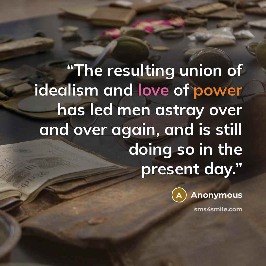 “The resulting union of idealism and love of power has led men astray over and over again, and is still doing so in the present day.” quote by Anonymous