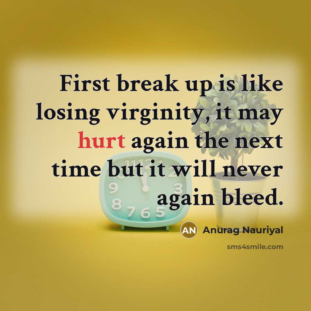 “First break up is like losing virginity, it may hurt again the next time but it will never again bleed.” quote by Anurag Nauriyal