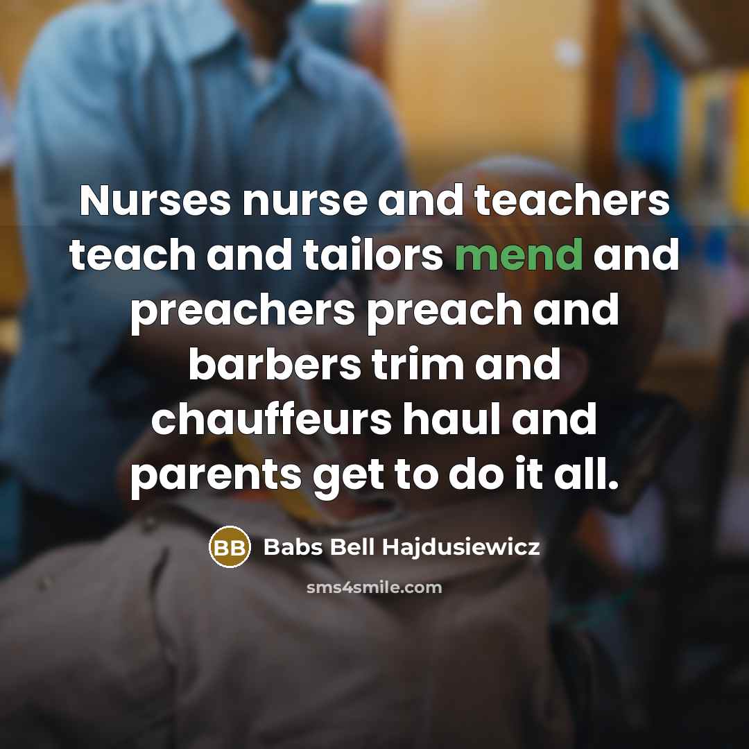 “Nurses nurse and teachers teach and tailors mend and preachers…” quote by Babs Bell Hajdusiewicz