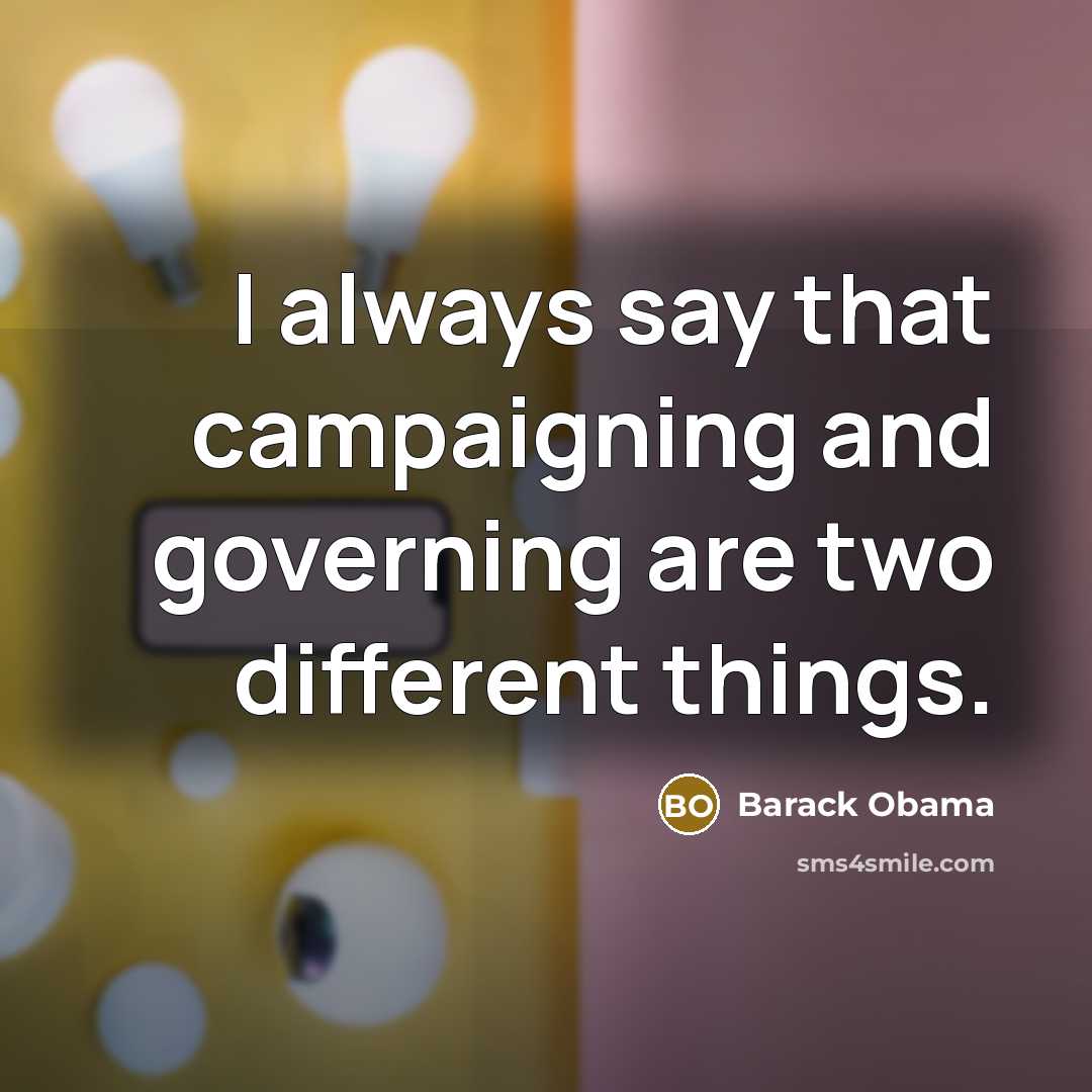 “I always say that campaigning and governing are two different…” quote by Barack Obama