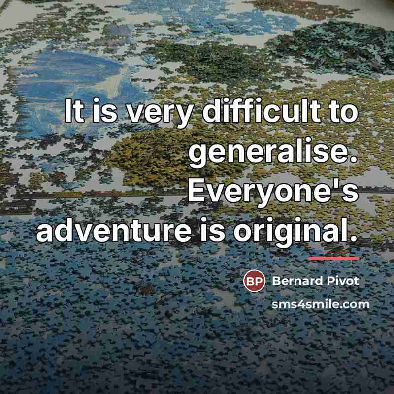 “It is very difficult to generalise. Everyone's adventure is original.…” quote by Bernard Pivot
