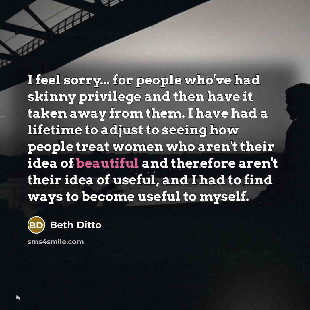 “I feel sorry... for people who've had skinny privilege and…” quote by Beth Ditto