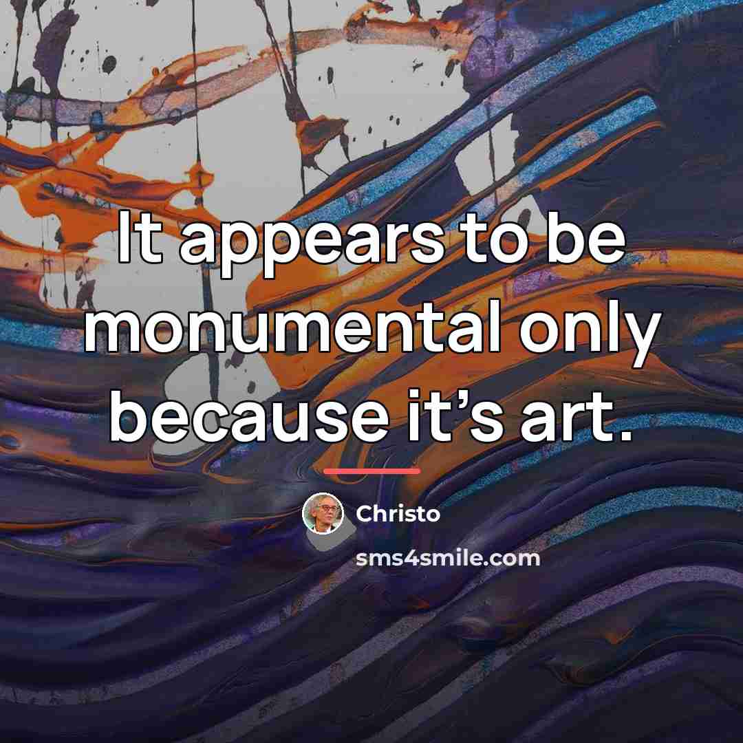 “It appears to be monumental only because it's art.…” quote by Christo