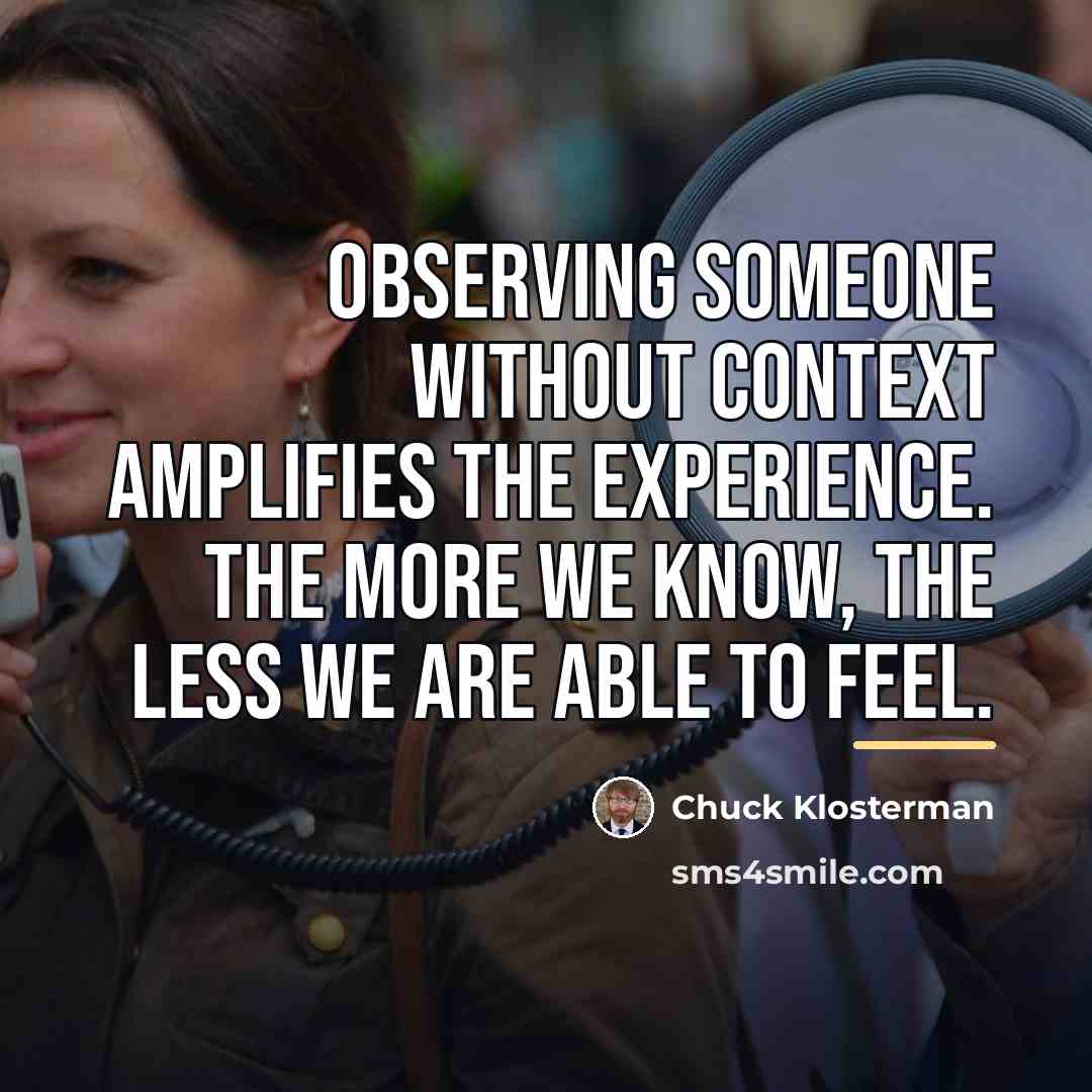 “Observing someone without context amplifies the experience. The more we…” quote by Chuck Klosterman