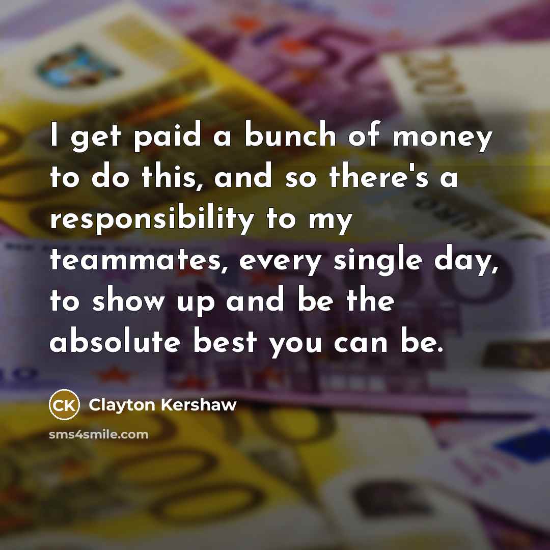 “I get paid a bunch of money to do this,…” quote by Clayton Kershaw