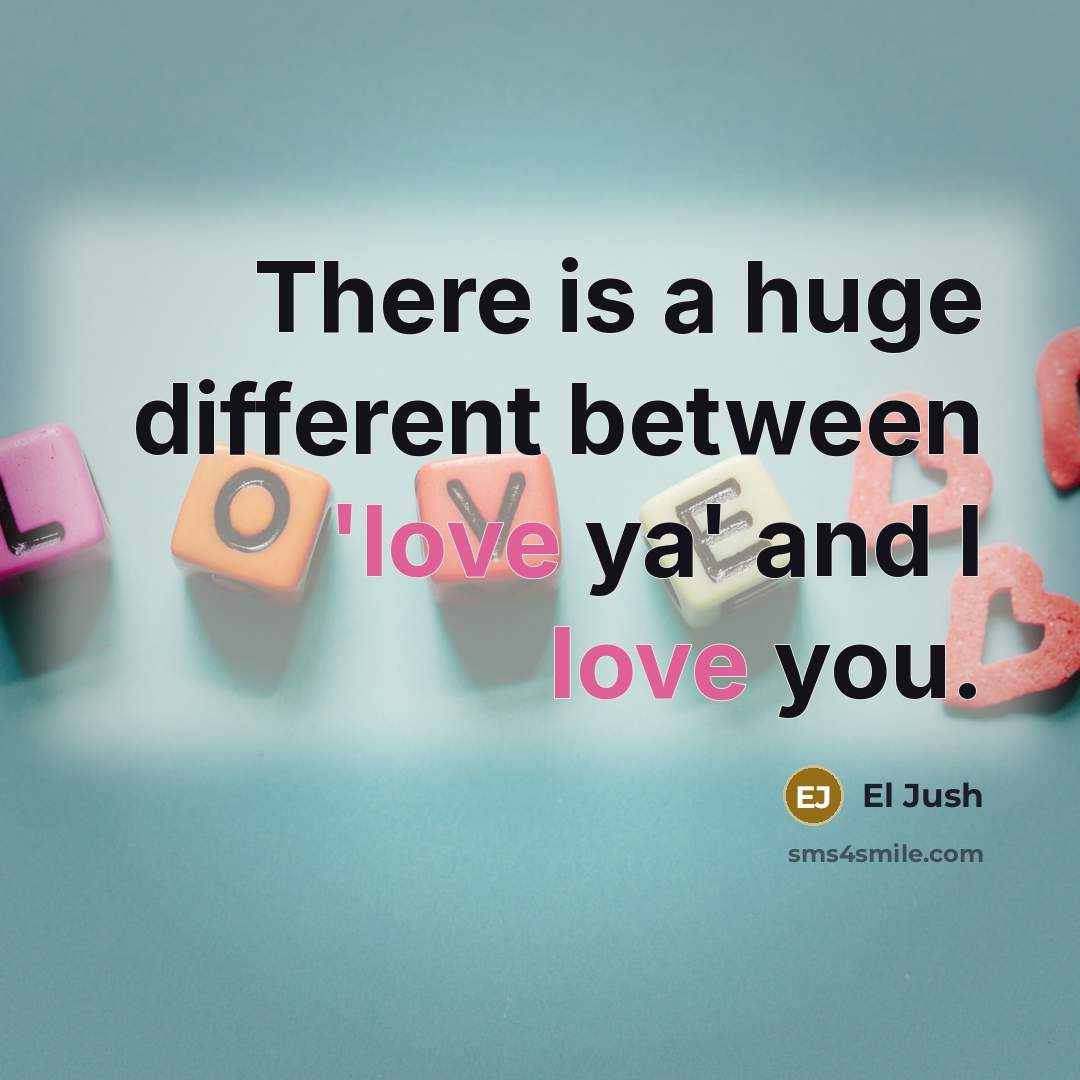 “There is a huge different between 'love ya' and I love you.” quote by El Jush