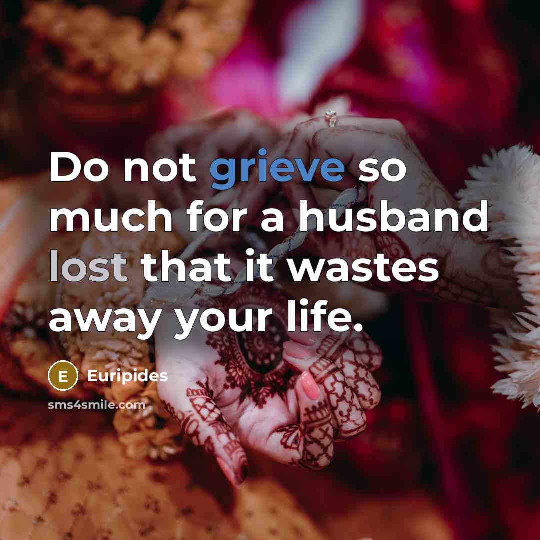 “Do not grieve so much for a husband lost that it wastes away your life.” quote by Euripides