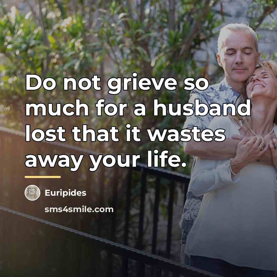 “Do not grieve so much for a husband lost that…” quote by Euripides
