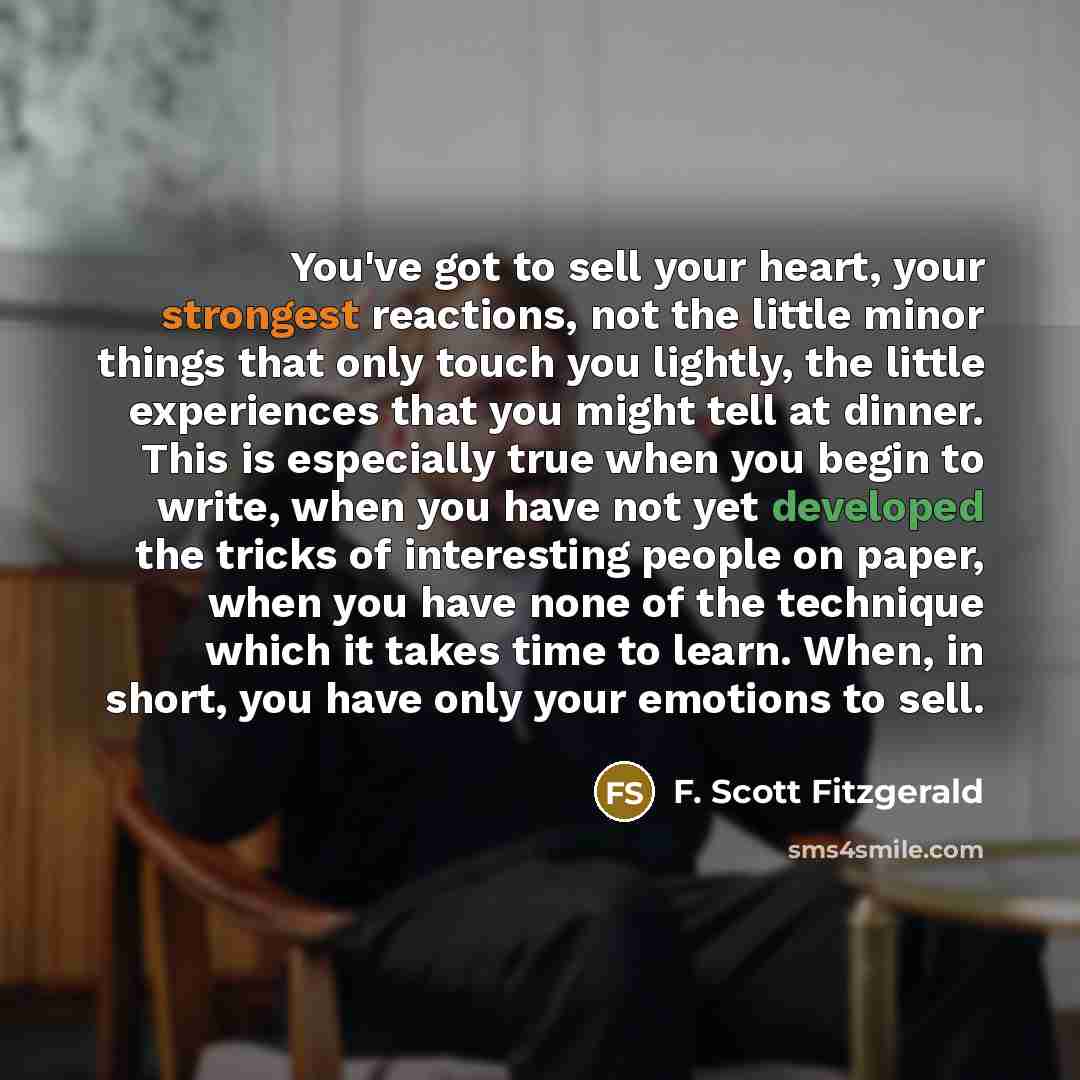 “You've got to sell your heart, your strongest reactions, not…” quote by F. Scott Fitzgerald