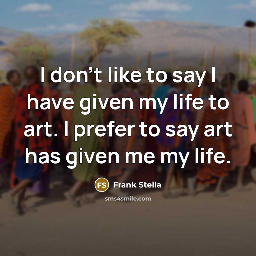 “I don't like to say I have given my life…” quote by Frank Stella