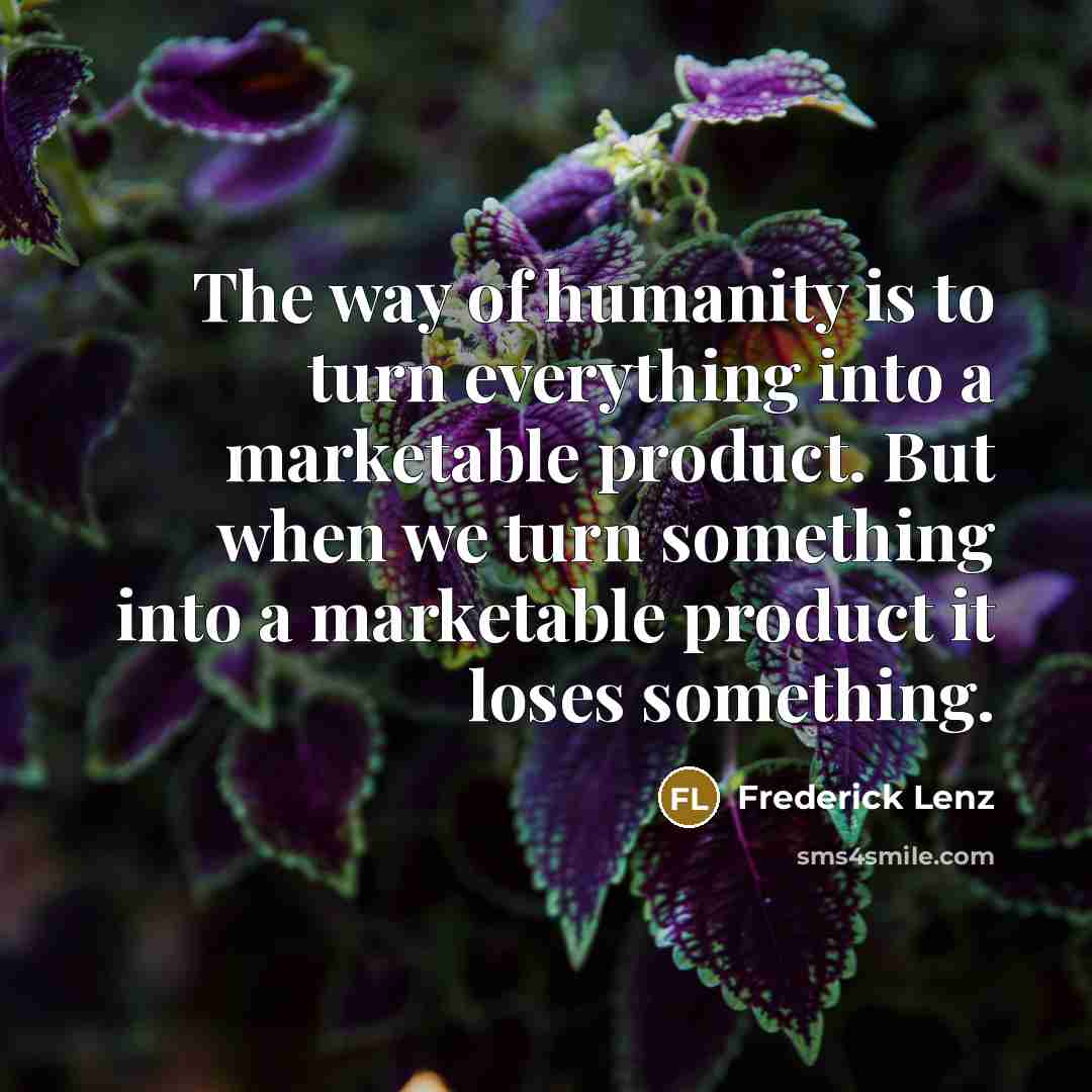 “The way of humanity is to turn everything into a…” quote by Frederick Lenz