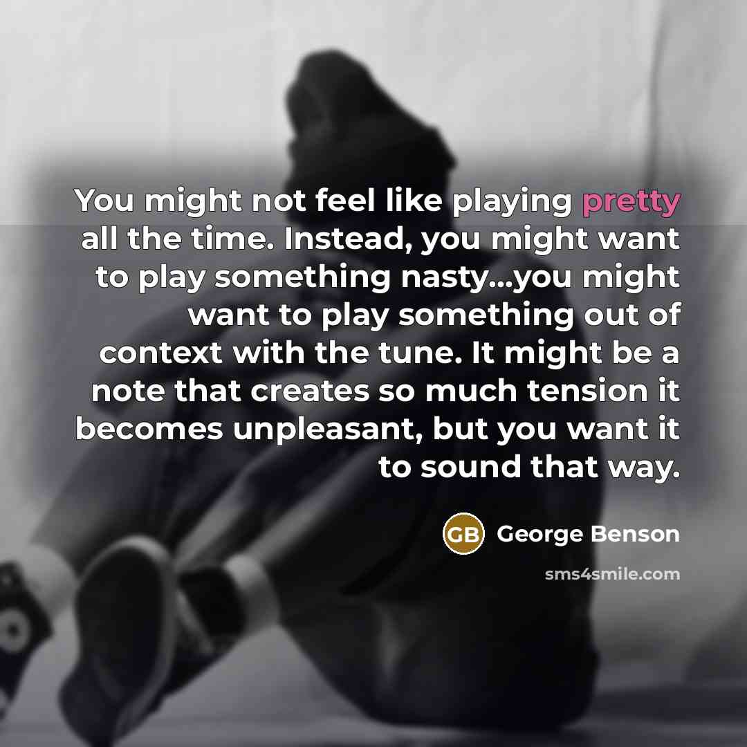 “You might not feel like playing pretty all the time.…” quote by George Benson