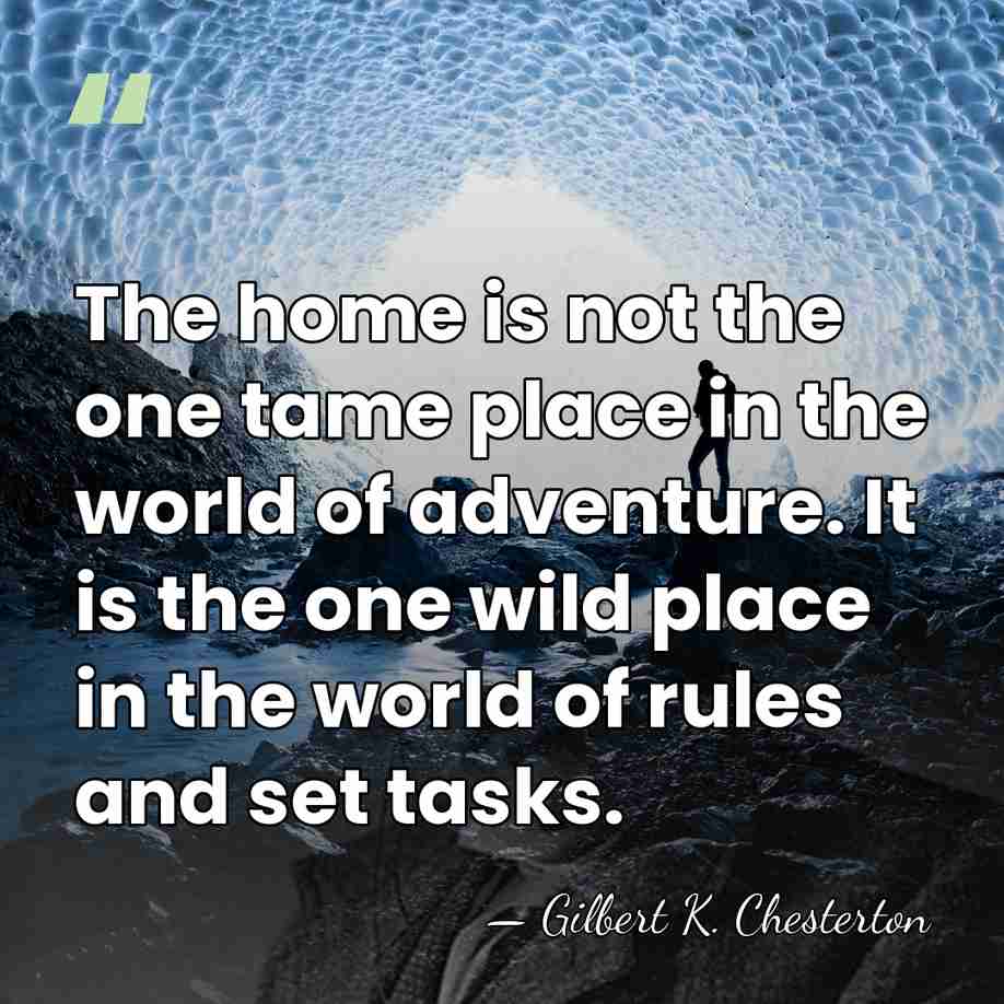 The home is not the one tame place in the world of&hellip; - Gilbert K. Chesterton