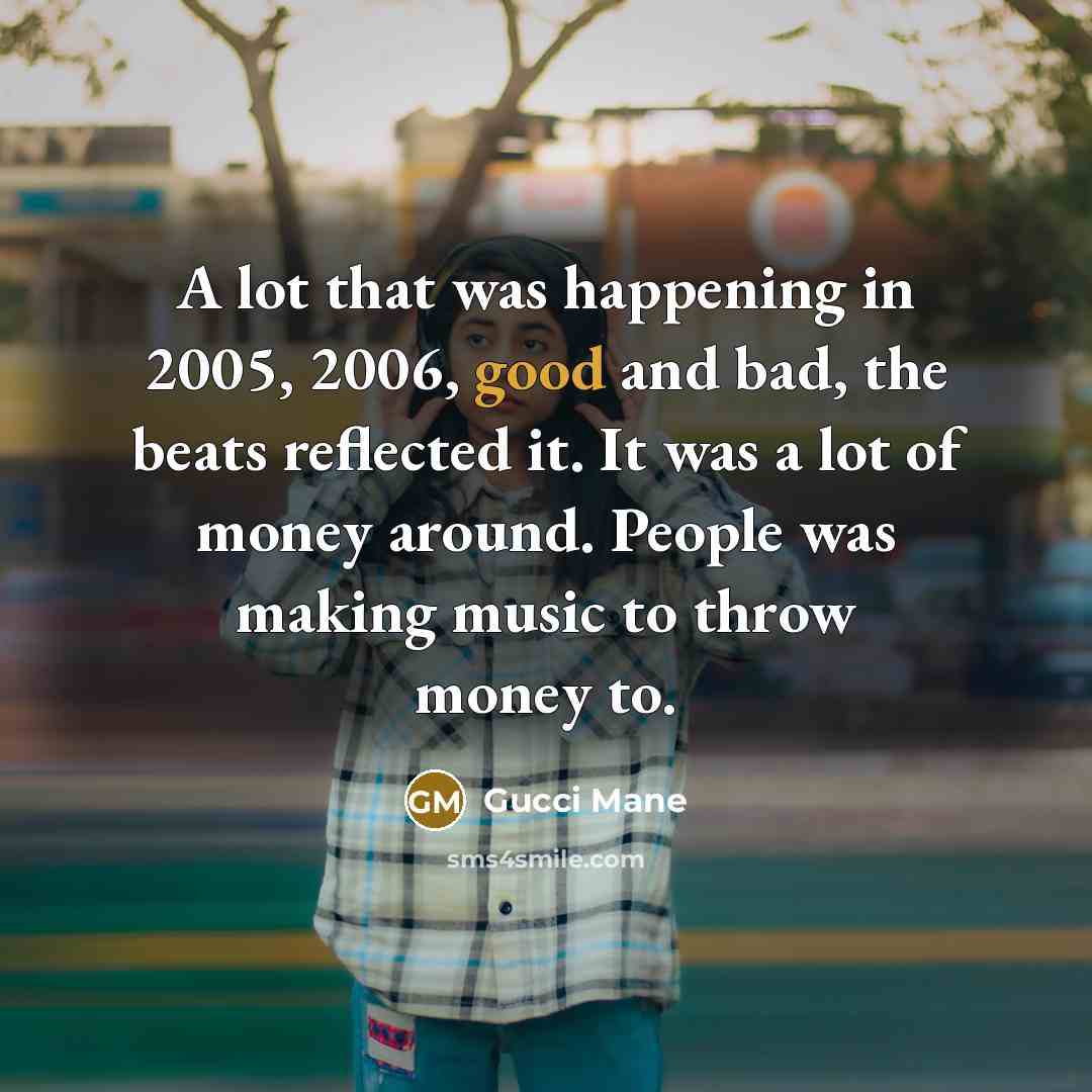 “A lot that was happening in 2005, 2006, good and…” quote by Gucci Mane