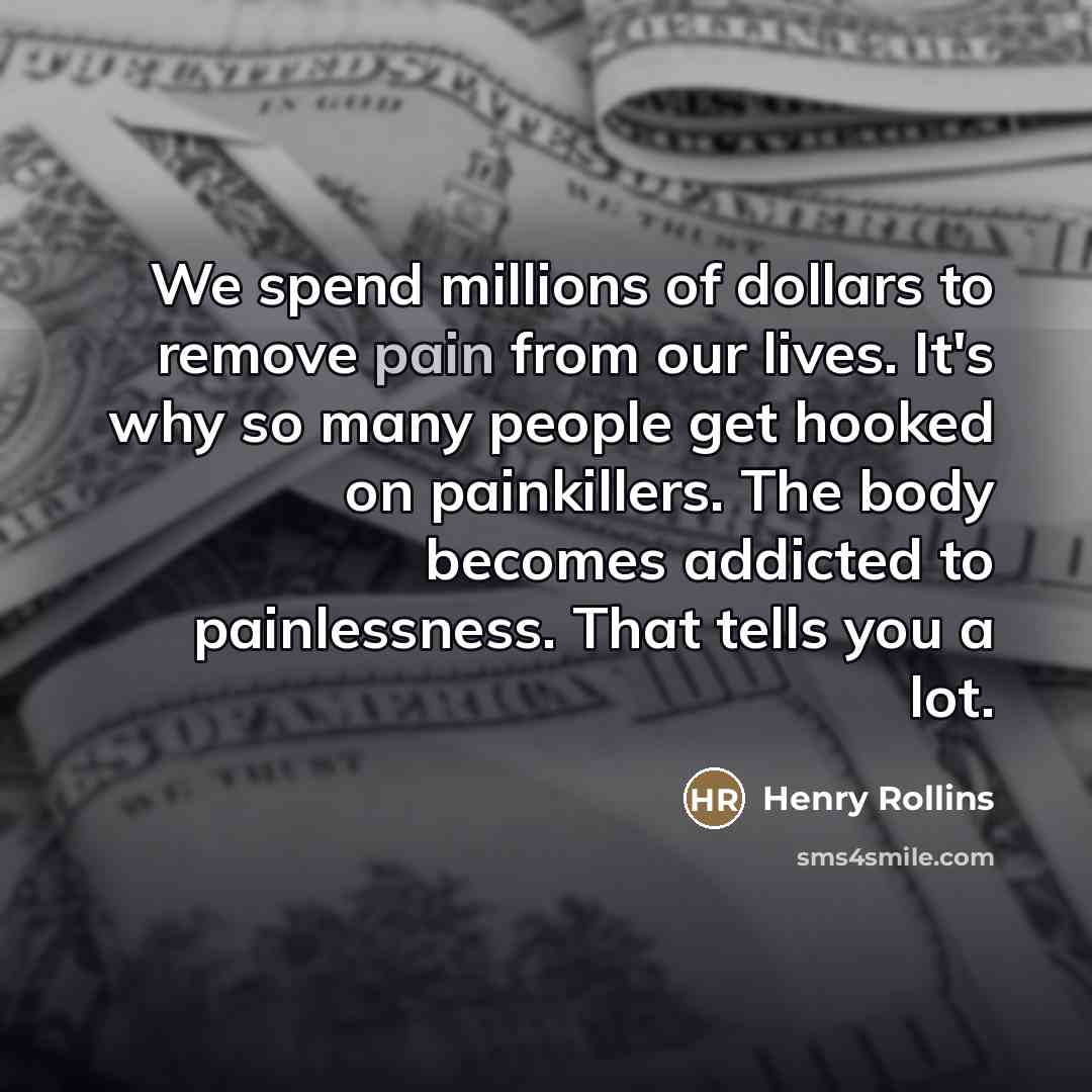 “We spend millions of dollars to remove pain from our…” quote by Henry Rollins