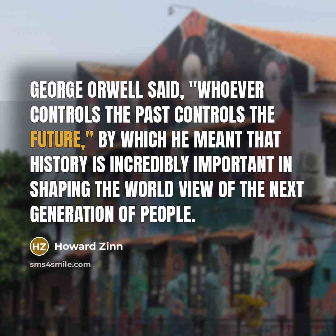 “George Orwell said, "Whoever controls the past controls the future,"…” quote by Howard Zinn