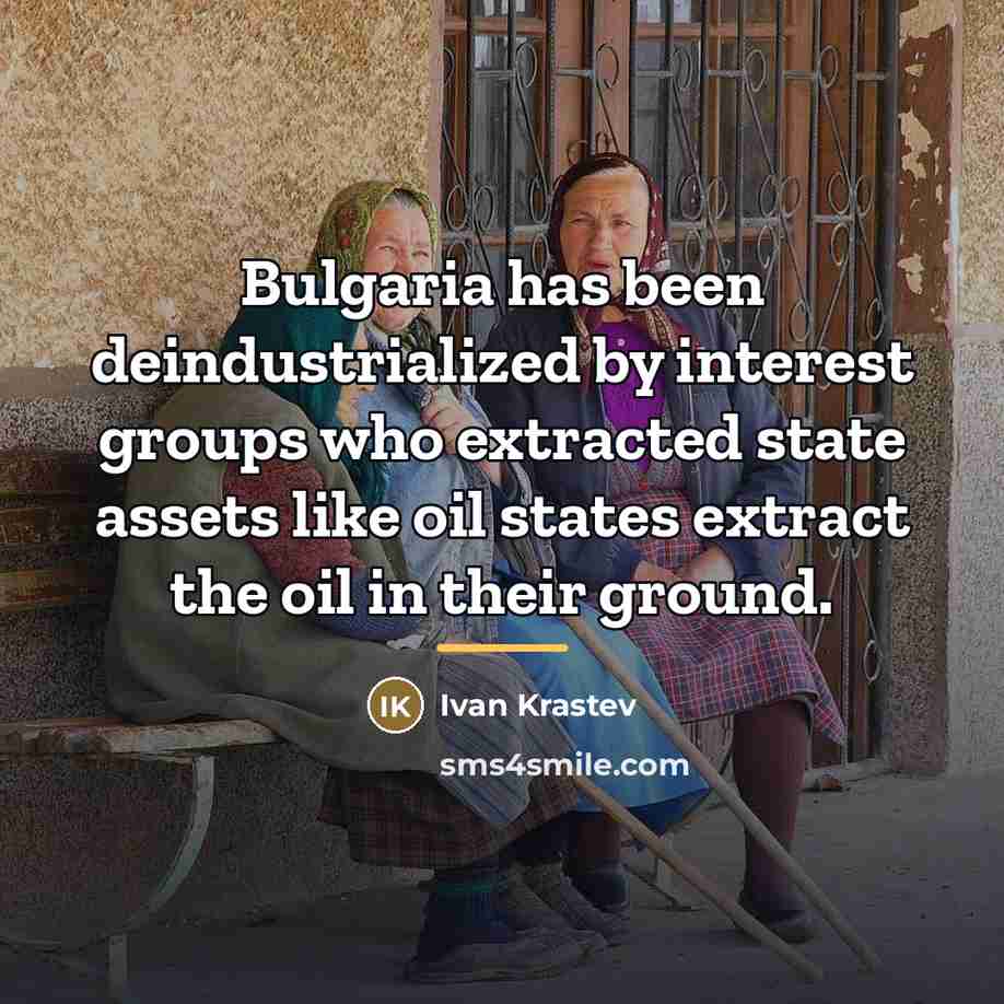 “Bulgaria has been deindustrialized by interest groups who extracted state…” quote by Ivan Krastev