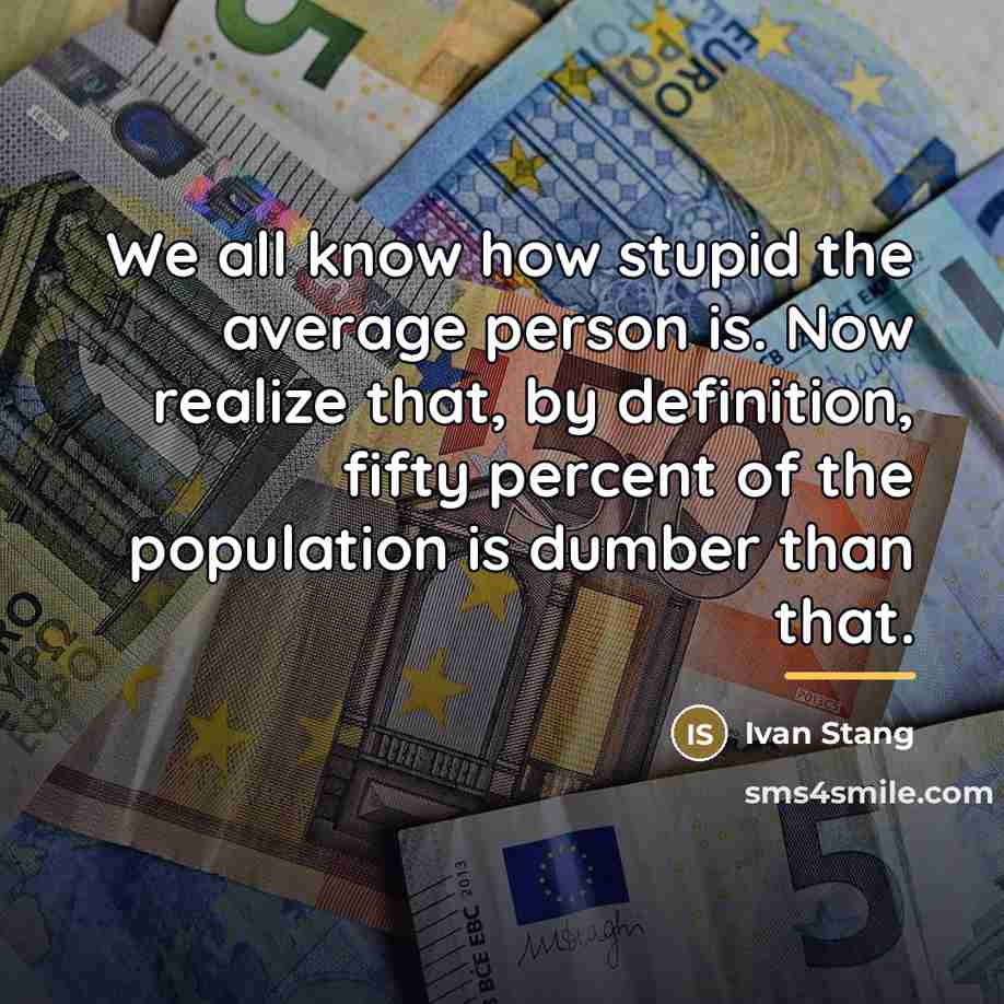 “We all know how stupid the average person is. Now…” quote by Ivan Stang