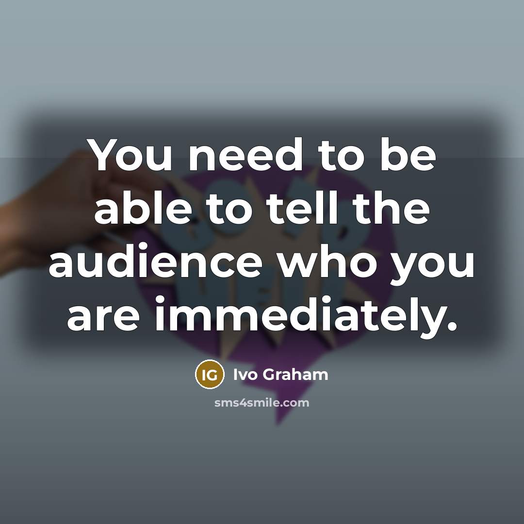 “You need to be able to tell the audience who…” quote by Ivo Graham
