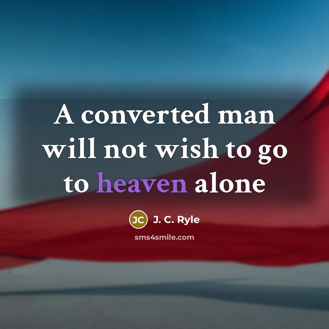 “A converted man will not wish to go to heaven alone” quote by J. C. Ryle