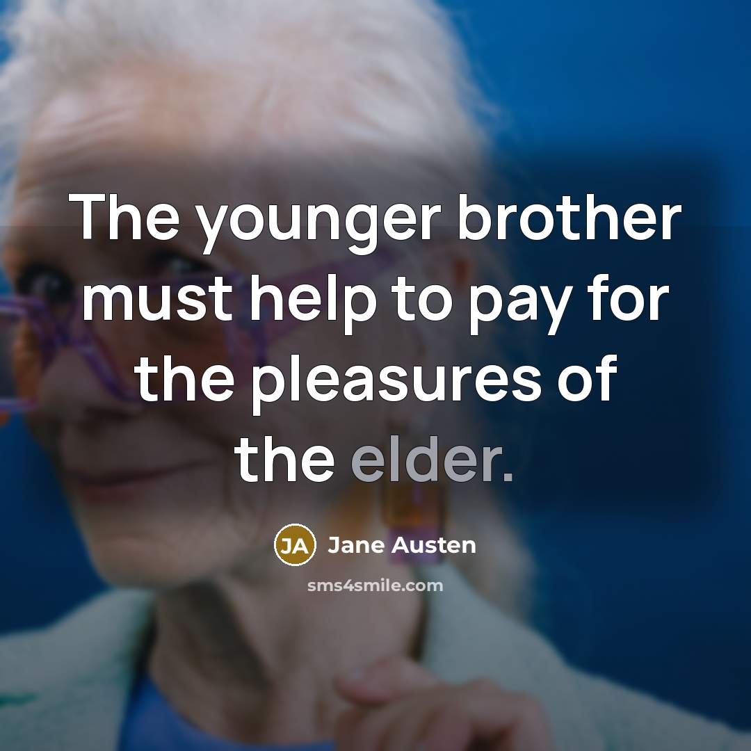 “The younger brother must help to pay for the pleasures…” quote by Jane Austen
