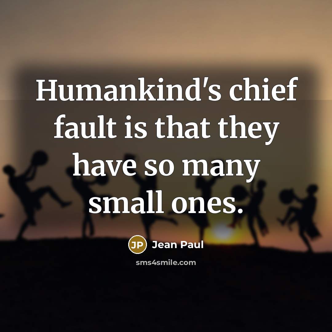 “Humankind's chief fault is that they have so many small…” quote by Jean Paul