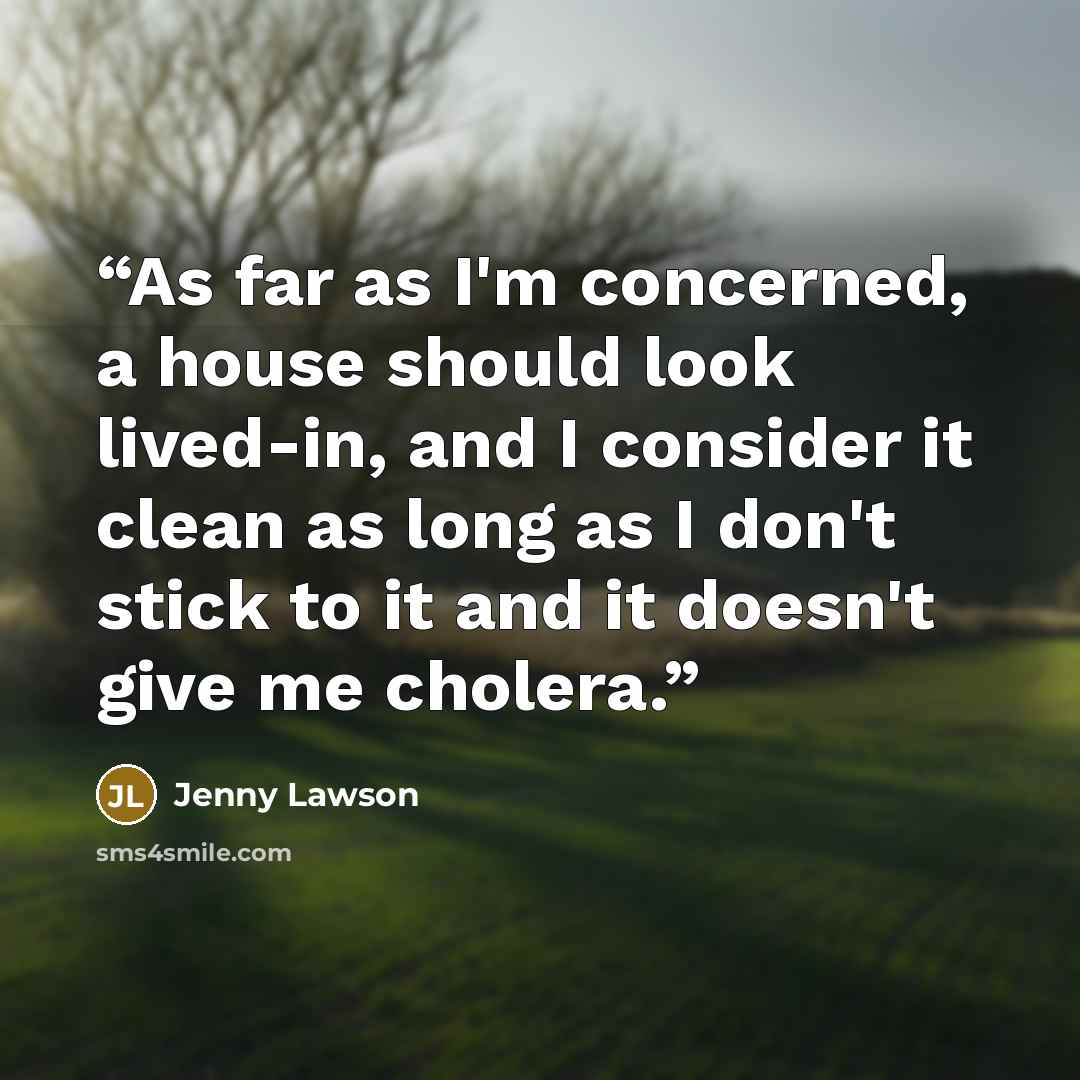 “As far as I'm concerned, a house should look lived-in, and I consider it clean as long as I don't stick to it and it doesn't give me cholera.” quote by Jenny Lawson