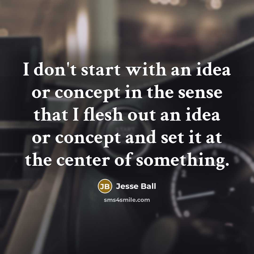 “I don't start with an idea or concept in the…” quote by Jesse Ball