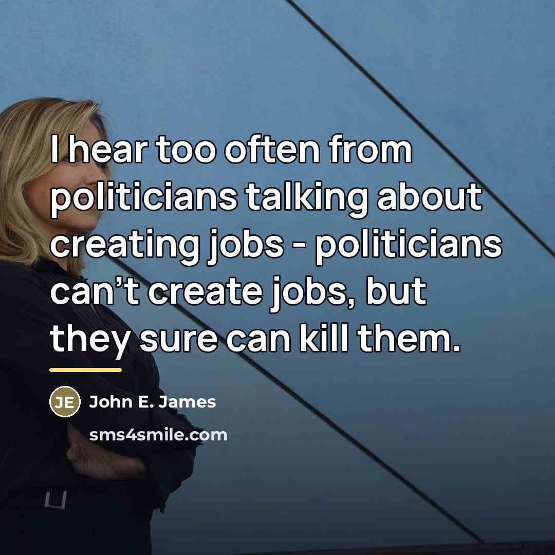 “I hear too often from politicians talking about creating jobs…” quote by John E. James