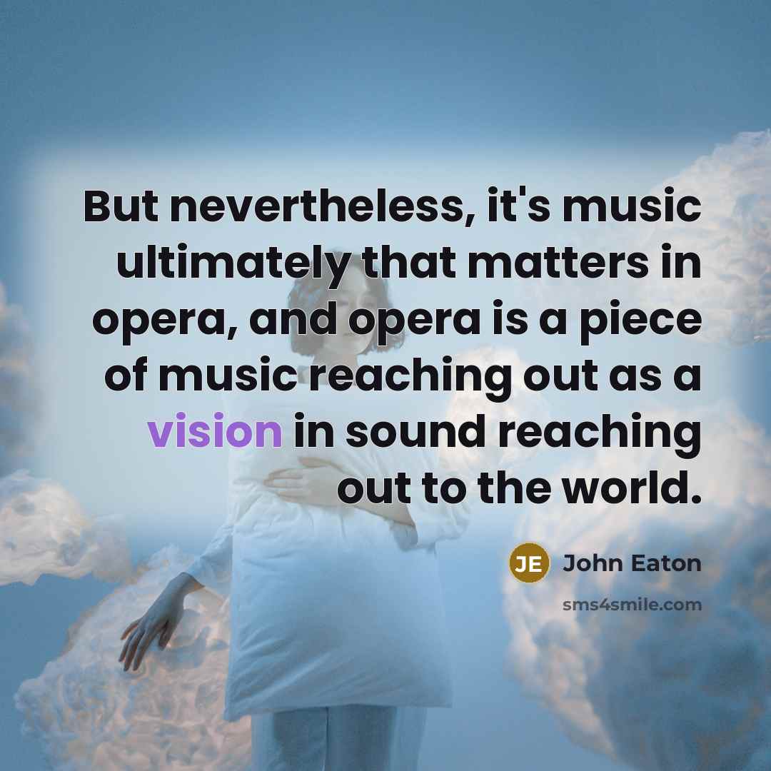 “But nevertheless, it's music ultimately that matters in opera, and…” quote by John Eaton