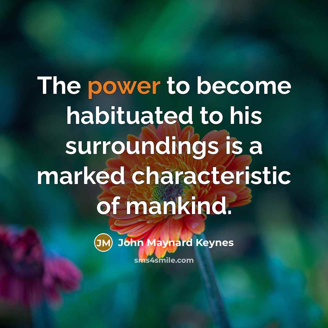 “The power to become habituated to his surroundings is a…” quote by John Maynard Keynes
