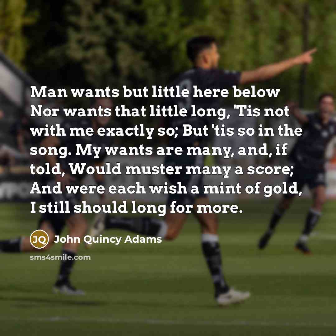 “Man wants but little here below Nor wants that little…” quote by John Quincy Adams