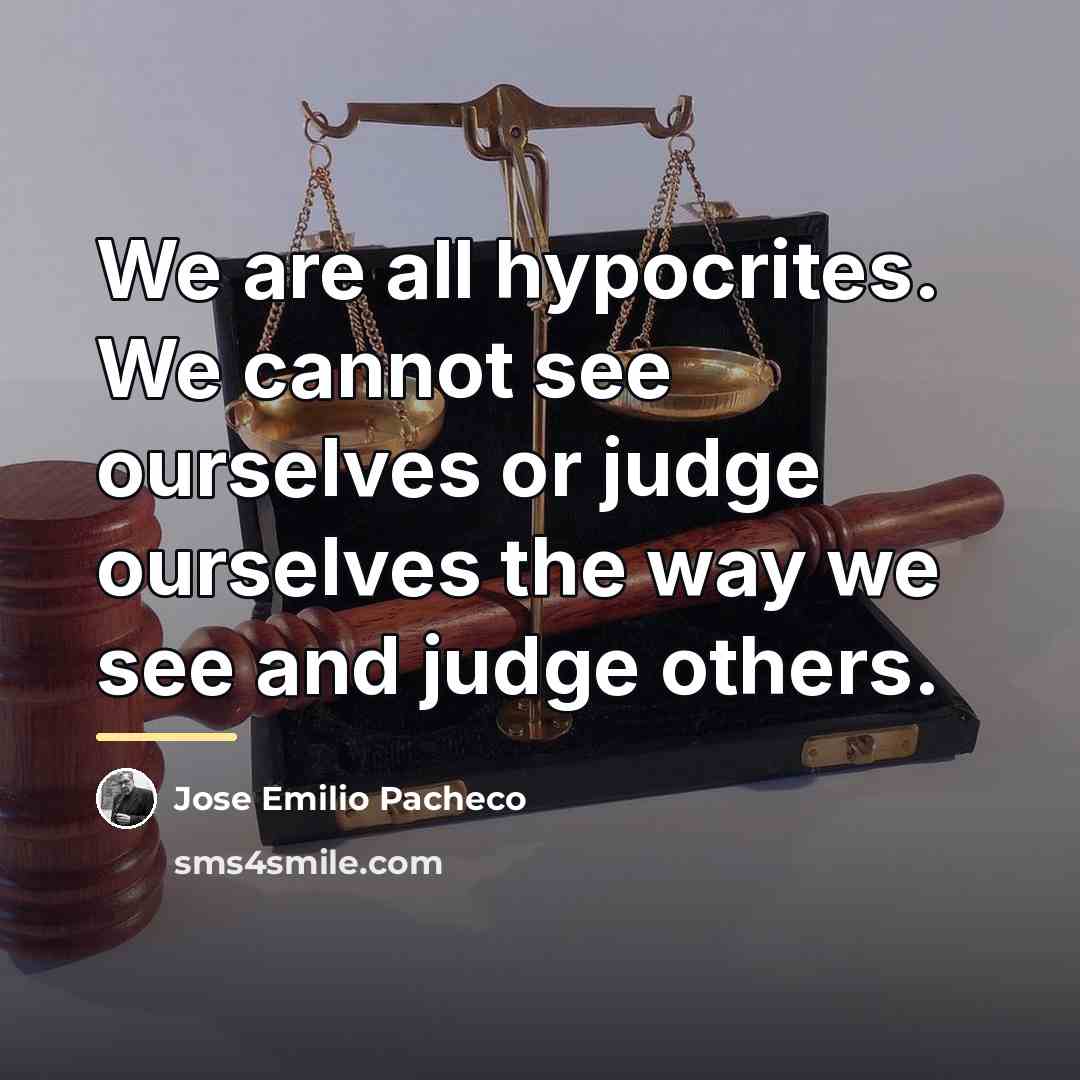 “We are all hypocrites. We cannot see ourselves or judge…” quote by Jose Emilio Pacheco