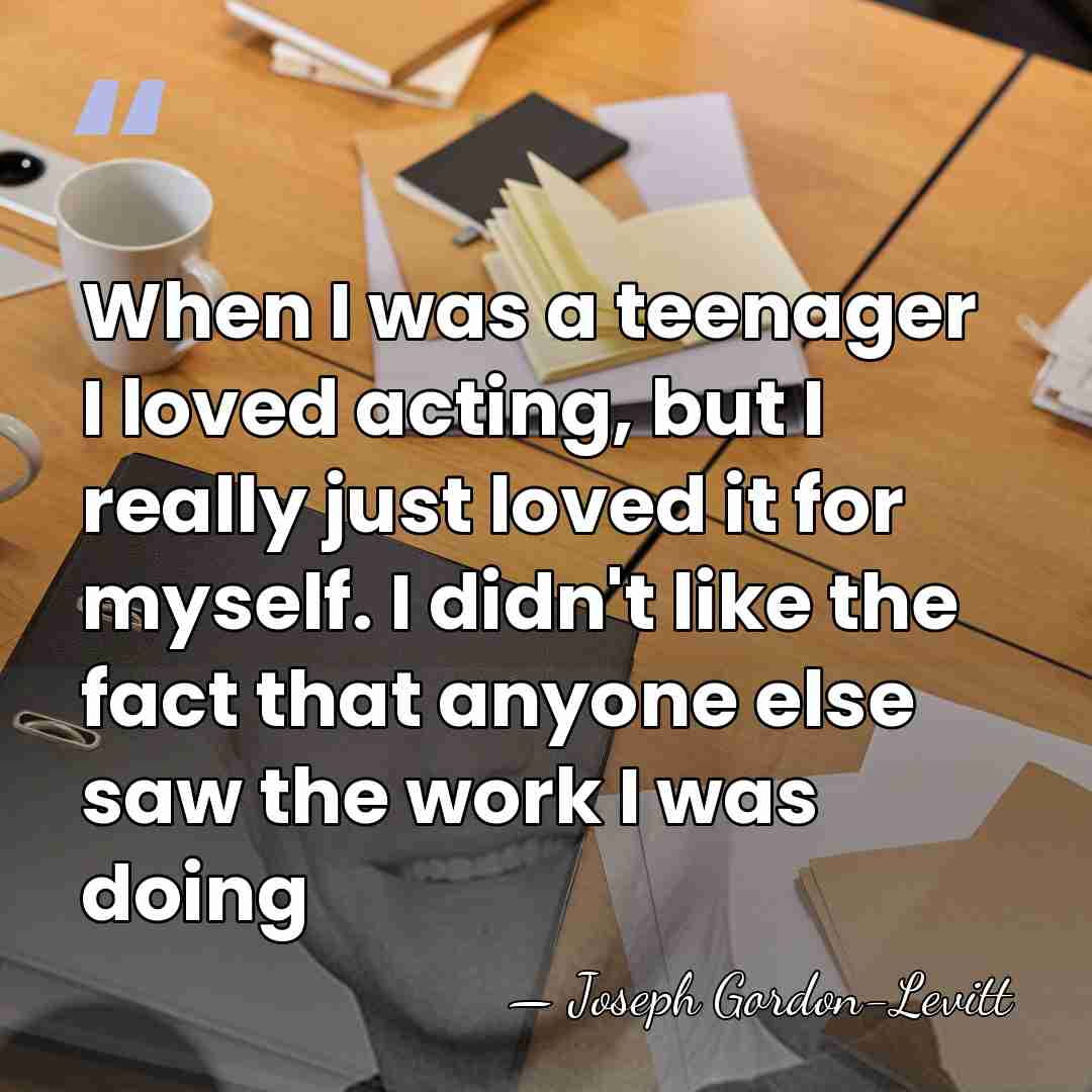 When I was a teenager I loved acting, but I really just&hellip; - Joseph Gordon-Levitt