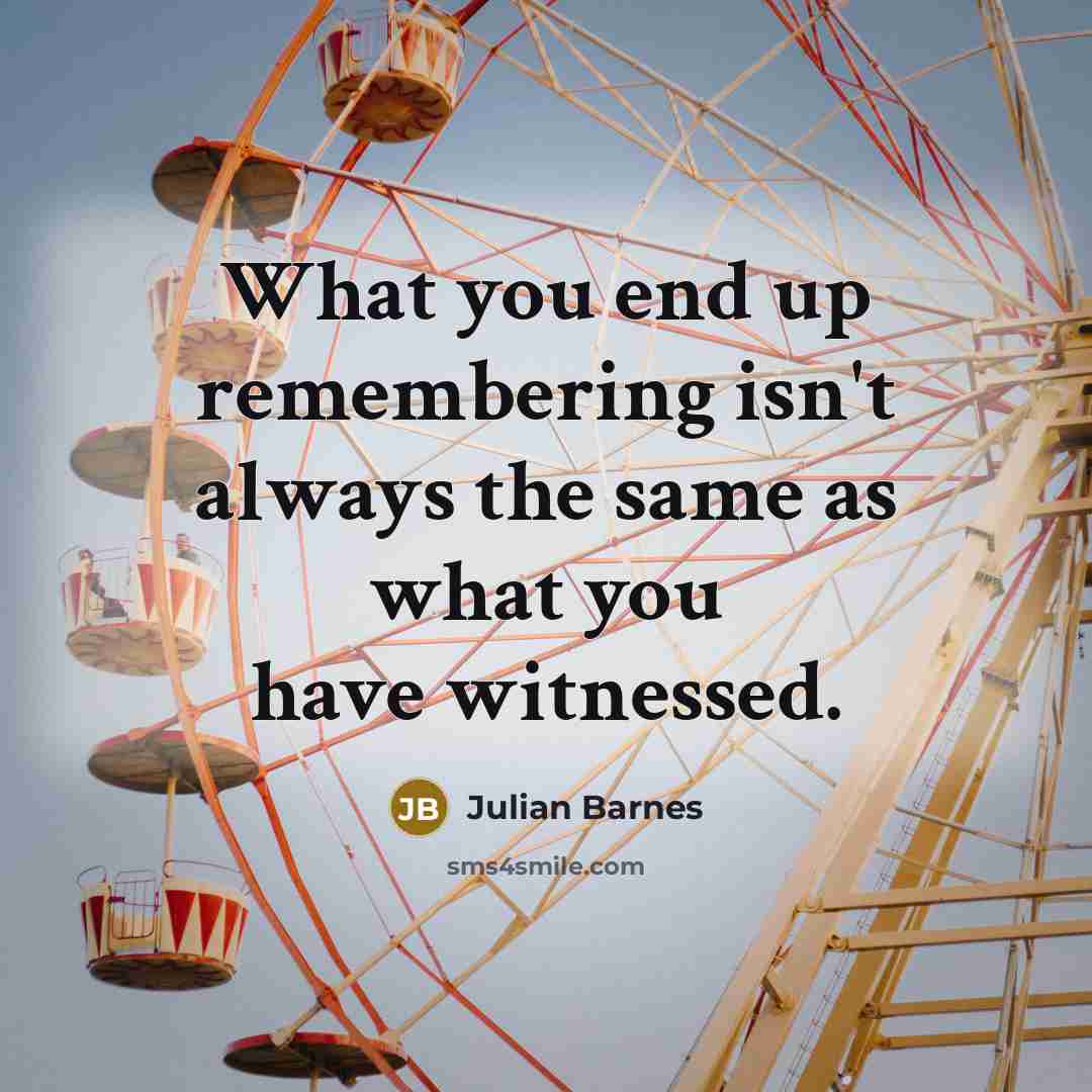 “What you end up remembering isn't always the same as…” quote by Julian Barnes