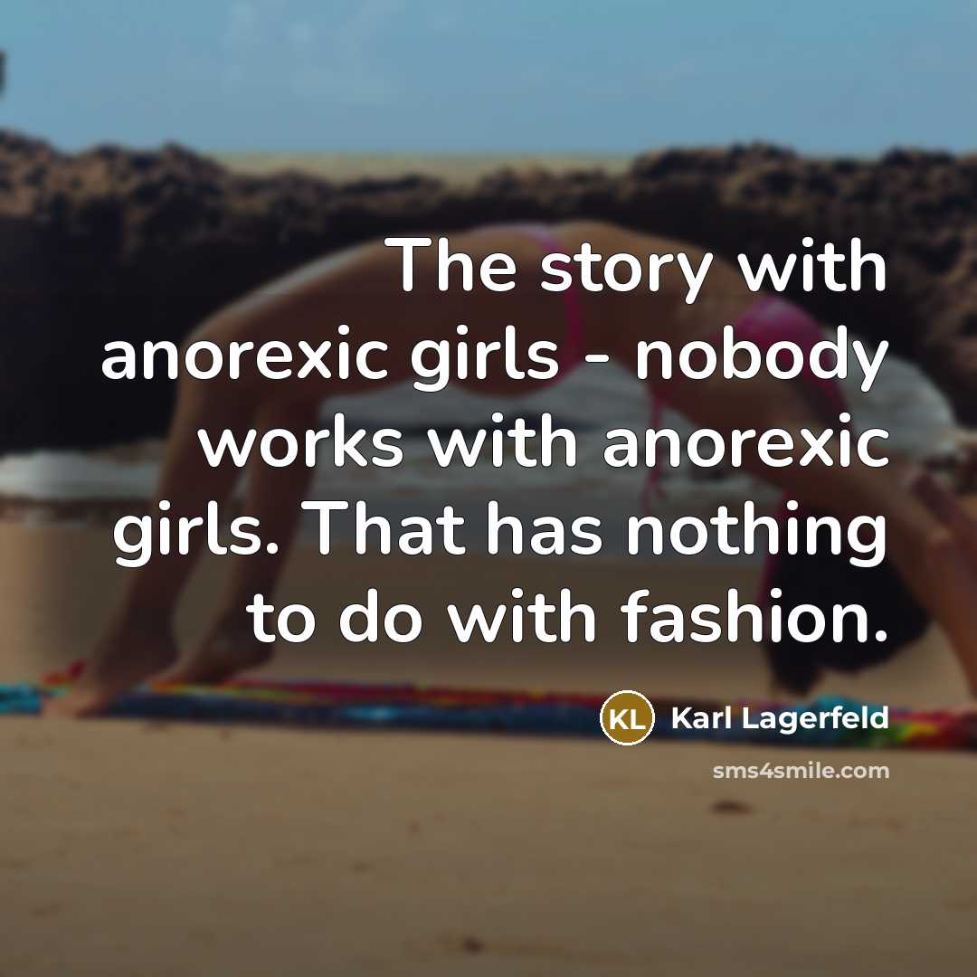 “The story with anorexic girls - nobody works with anorexic girls. That has nothing to do with fashion.” quote by Karl Lagerfeld